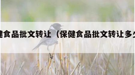 保健食品批文转让（保健食品批文转让多少钱）