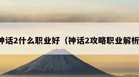 神话2什么职业好（神话2攻略职业解析）