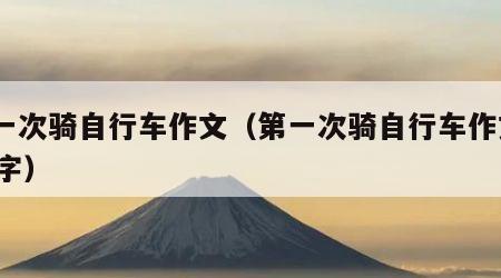 第一次骑自行车作文（第一次骑自行车作文600字）