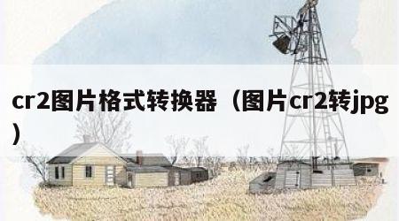 cr2图片格式转换器（图片cr2转jpg）
