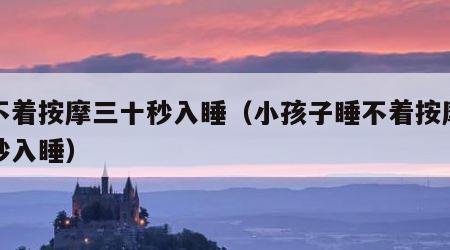 睡不着按摩三十秒入睡（小孩子睡不着按摩三十秒入睡）