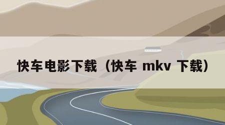 快车电影下载（快车 mkv 下载）