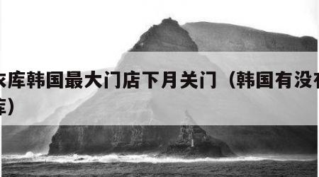 优衣库韩国最大门店下月关门（韩国有没有优衣库）