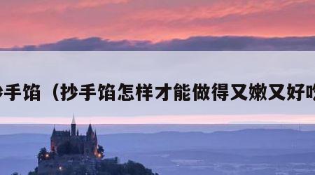 抄手馅（抄手馅怎样才能做得又嫩又好吃）