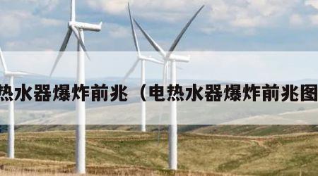 电热水器爆炸前兆（电热水器爆炸前兆图片）
