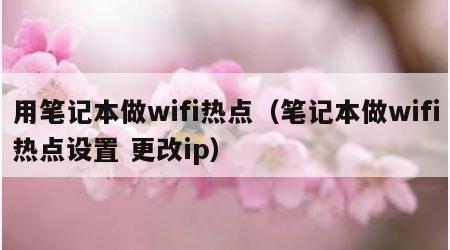 用笔记本做wifi热点（笔记本做wifi热点设置 更改ip）