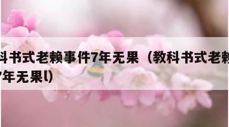 教科书式老赖事件7年无果（教科书式老赖事件7年无果l）
