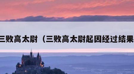 三败高太尉（三败高太尉起因经过结果）