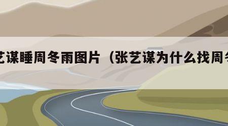 张艺谋睡周冬雨图片（张艺谋为什么找周冬雨）