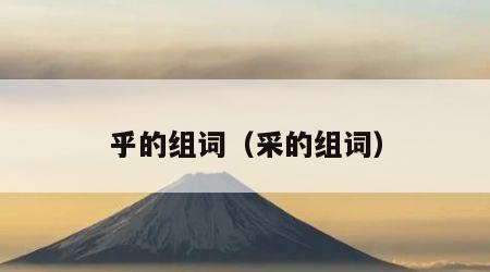 乎的组词（采的组词）