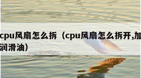 cpu风扇怎么拆（cpu风扇怎么拆开,加润滑油）