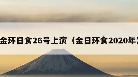 金环日食26号上演（金日环食2020年）