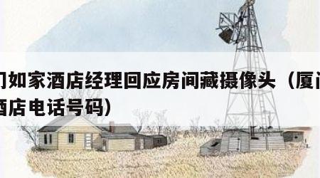 厦门如家酒店经理回应房间藏摄像头（厦门如家酒店电话号码）