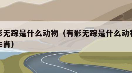 有影无踪是什么动物（有影无踪是什么动物打一生肖）