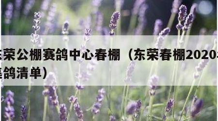 东荣公棚赛鸽中心春棚（东荣春棚2020年集鸽清单）