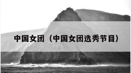 中国女团（中国女团选秀节目）