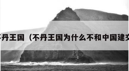 不丹王国（不丹王国为什么不和中国建交）