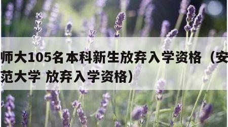 安师大105名本科新生放弃入学资格（安徽师范大学 放弃入学资格）