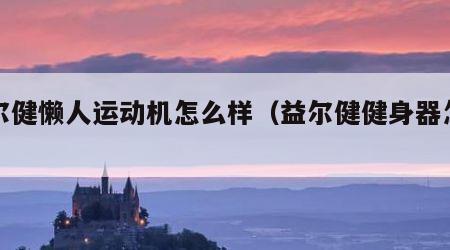 益尔健懒人运动机怎么样（益尔健健身器怎么用）