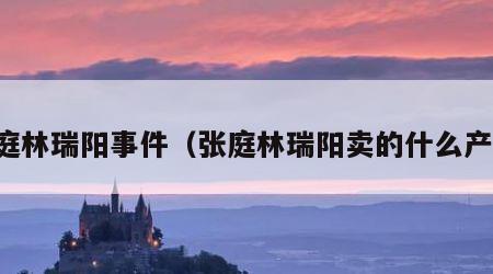 张庭林瑞阳事件（张庭林瑞阳卖的什么产品）