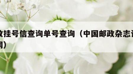 邮政挂号信查询单号查询（中国邮政杂志订阅官网）