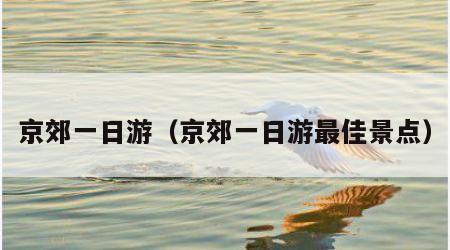 京郊一日游（京郊一日游最佳景点）