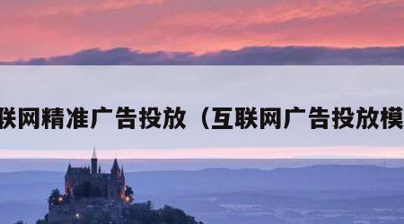 互联网精准广告投放（互联网广告投放模式）