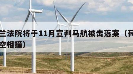 荷兰法院将于11月宣判马航被击落案（荷兰航空相撞）