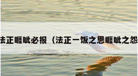 法正睚眦必报（法正一饭之恩睚眦之怨）
