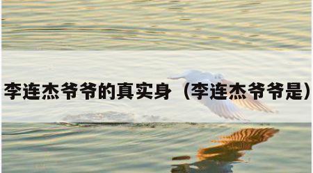 李连杰爷爷的真实身（李连杰爷爷是）
