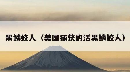 黑鳞蛟人（美国捕获的活黑鳞鲛人）