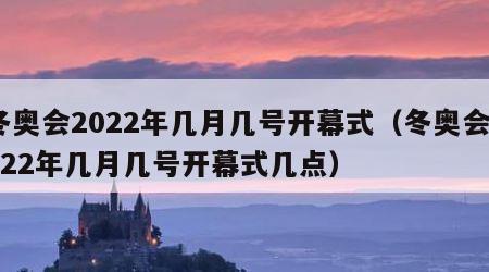 冬奥会2022年几月几号开幕式（冬奥会2022年几月几号开幕式几点）