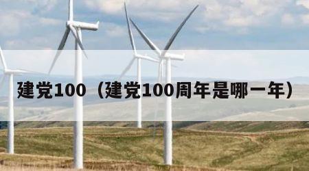 建党100（建党100周年是哪一年）