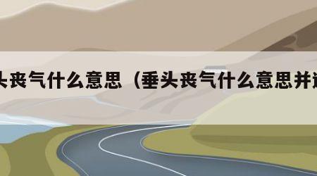 垂头丧气什么意思（垂头丧气什么意思并造句）
