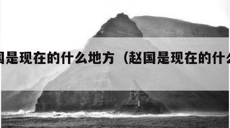 燕国是现在的什么地方（赵国是现在的什么地方）