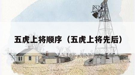 五虎上将顺序（五虎上将先后）