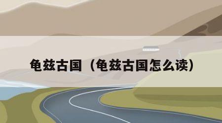 龟兹古国（龟兹古国怎么读）