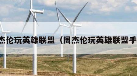 周杰伦玩英雄联盟（周杰伦玩英雄联盟手游）
