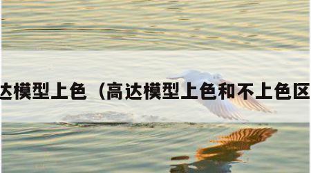高达模型上色（高达模型上色和不上色区别）