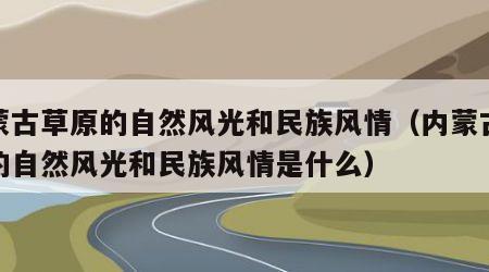 内蒙古草原的自然风光和民族风情（内蒙古草原的自然风光和民族风情是什么）