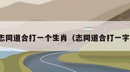 志同道合打一个生肖（志同道合打一字）