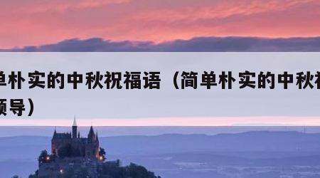 简单朴实的中秋祝福语（简单朴实的中秋祝福语领导）