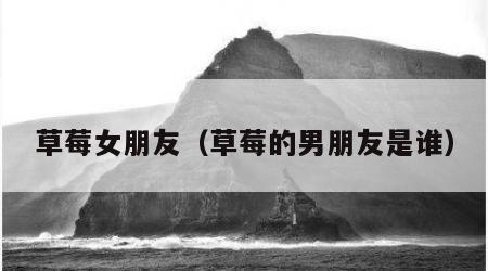 草莓女朋友（草莓的男朋友是谁）