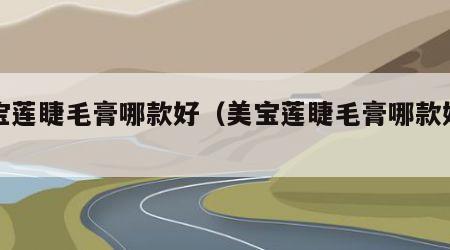 美宝莲睫毛膏哪款好（美宝莲睫毛膏哪款好卸妆）