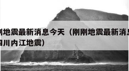 刚刚地震最新消息今天（刚刚地震最新消息今天四川内江地震）
