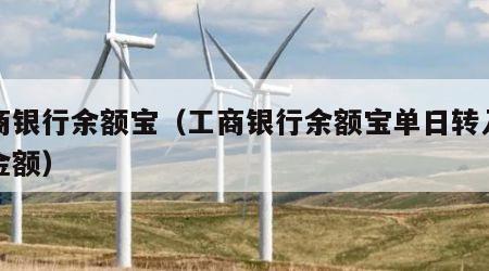 工商银行余额宝（工商银行余额宝单日转入最大金额）