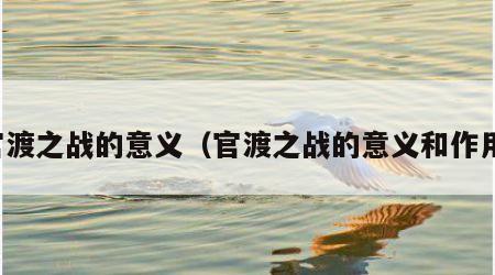 官渡之战的意义（官渡之战的意义和作用）