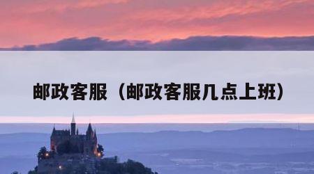 邮政客服（邮政客服几点上班）