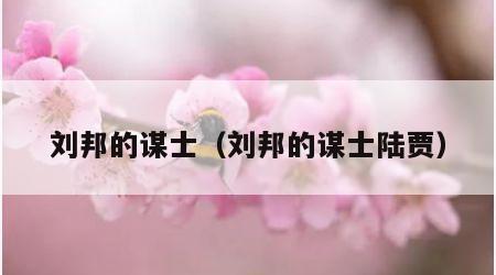 刘邦的谋士（刘邦的谋士陆贾）