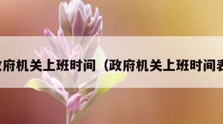 政府机关上班时间（政府机关上班时间表）